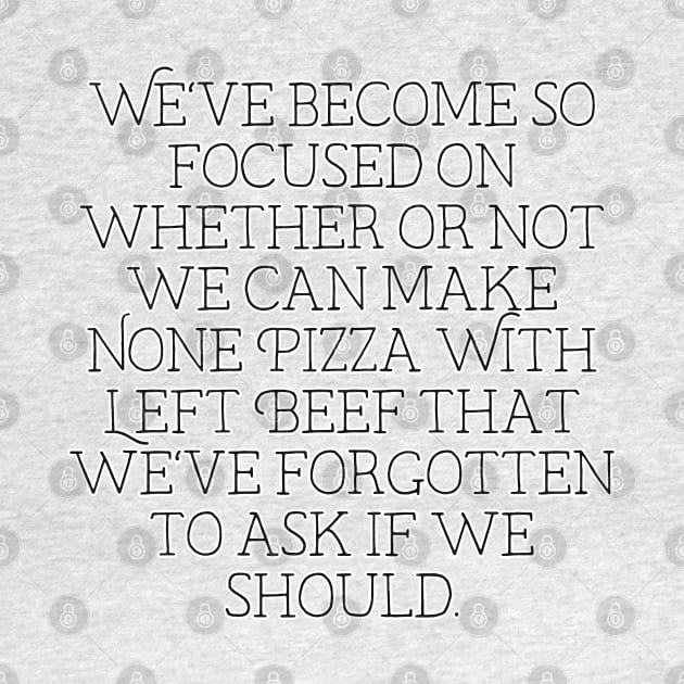 we've become so focused on whether or not we can make None Pizza With Left Beef that we've forgotten to ask if we should by krisztinakoteles